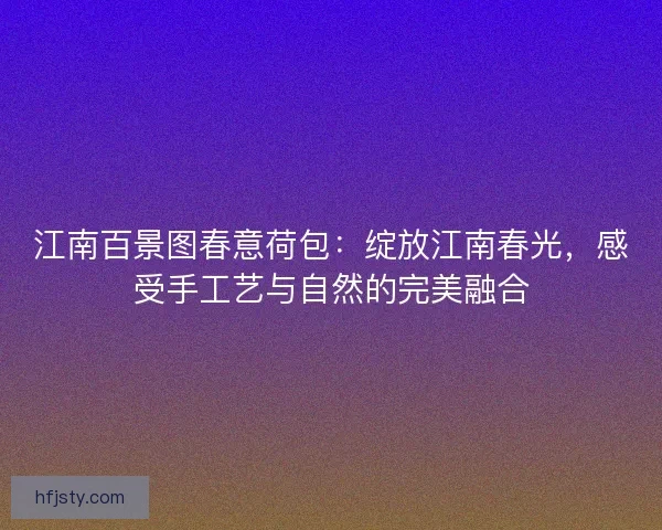 江南百景图春意荷包：绽放江南春光，感受手工艺与自然的完美融合