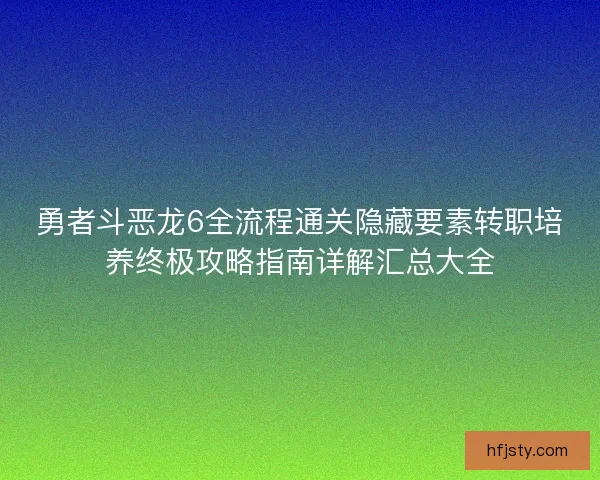 勇者斗恶龙6全流程通关隐藏要素转职培养终极攻略指南详解汇总大全