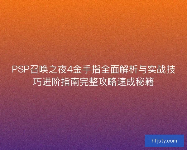 PSP召唤之夜4金手指全面解析与实战技巧进阶指南完整攻略速成秘籍 PSP召唤之夜4金手指全面解析与实战技巧进阶指南完整攻略速成秘籍