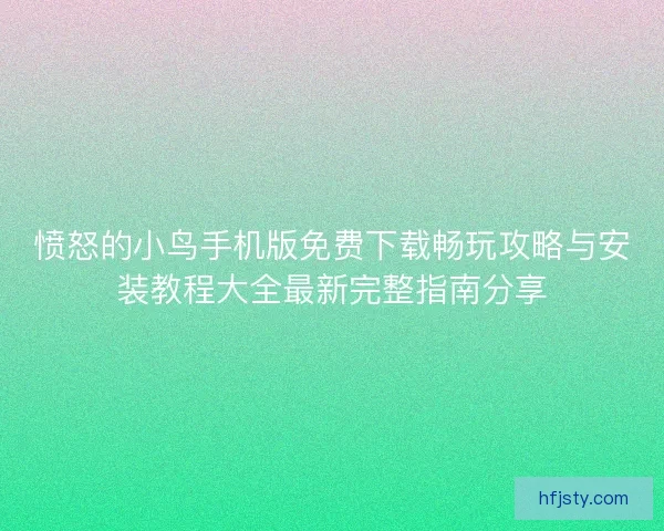 愤怒的小鸟手机版免费下载畅玩攻略与安装教程大全最新完整指南分享 愤怒的小鸟手机版免费下载畅玩攻略与安装教程大全最新完整指南分享