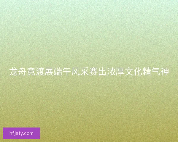 龙舟竞渡展端午风采赛出浓厚文化精气神