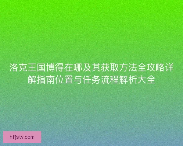 洛克王国博得在哪及其获取方法全攻略详解指南位置与任务流程解析大全