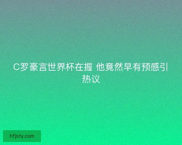 C罗豪言世界杯在握 他竟然早有预感引热议