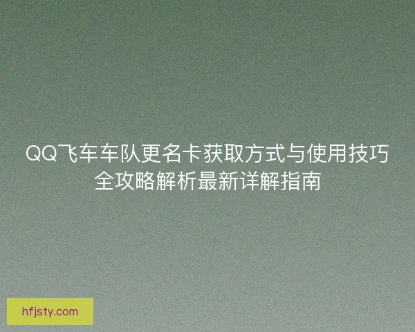 QQ飞车车队更名卡获取方式与使用技巧全攻略解析最新详解指南