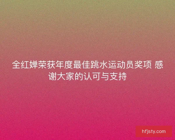 全红婵荣获年度最佳跳水运动员奖项 感谢大家的认可与支持